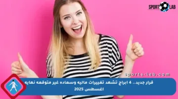 قرار جديد.. 4 أبراج تشهد تغييرات مالية وسعادة غير متوقعة نهاية أغسطس 2025